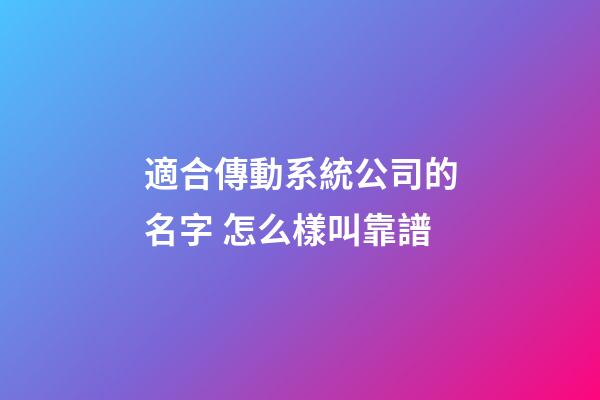 適合傳動系統公司的名字 怎么樣叫靠譜-第1張-公司起名-玄機派